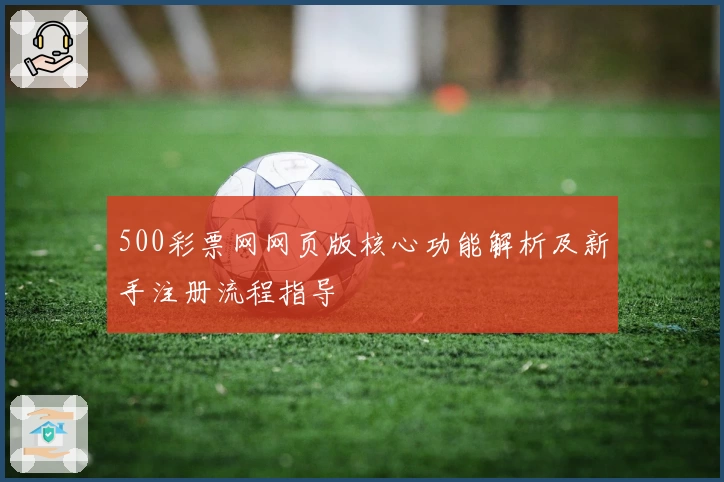 500彩票网网页版核心功能解析及新手注册流程指导