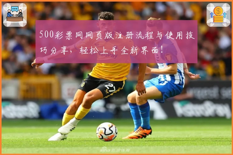 500彩票网网页版注册流程与使用技巧分享，轻松上手全新界面！