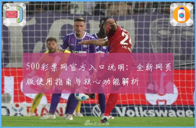 500彩票网官方入口说明：全新网页版使用指南与核心功能解析