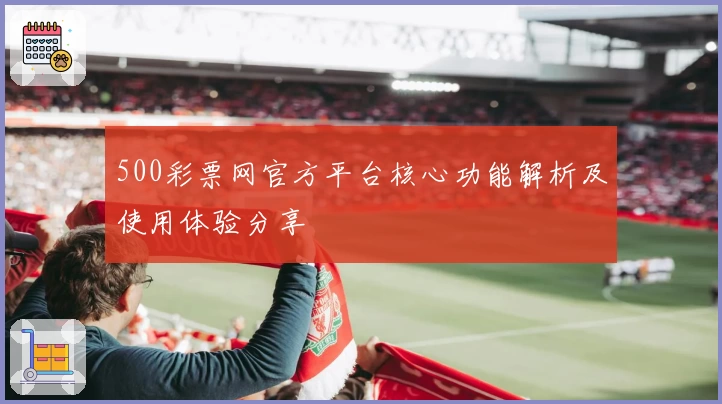 500彩票网官方平台核心功能解析及使用体验分享