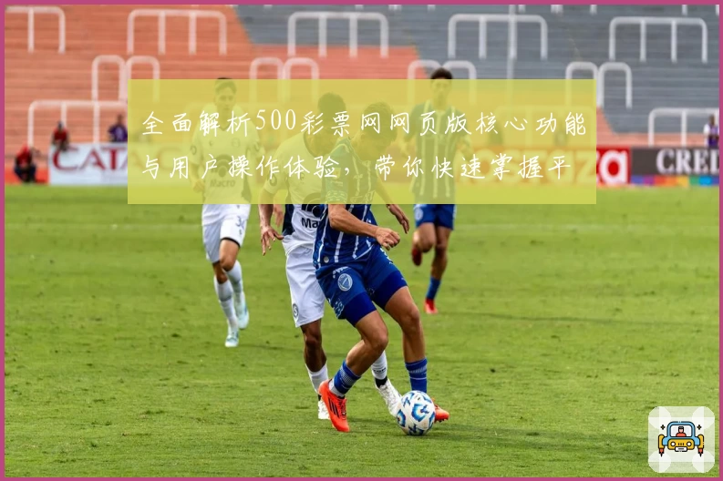 全面解析500彩票网网页版核心功能与用户操作体验，带你快速掌握平台使用技巧