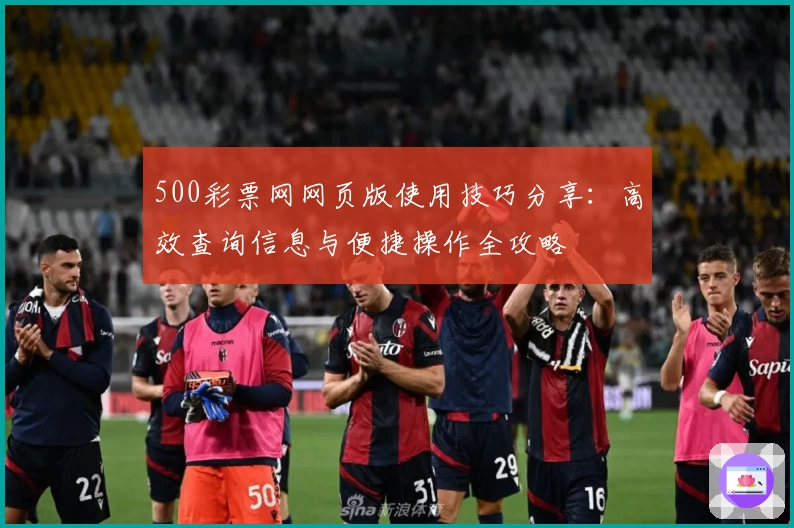 500彩票网网页版使用技巧分享：高效查询信息与便捷操作全攻略
