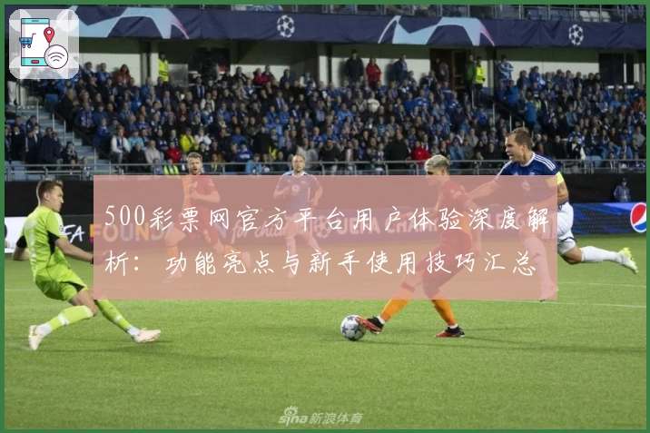 500彩票网官方平台用户体验深度解析：功能亮点与新手使用技巧汇总