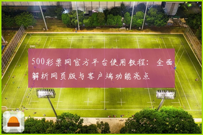 500彩票网官方平台使用教程：全面解析网页版与客户端功能亮点