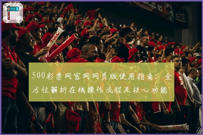 500彩票网官网网页版使用指南：全方位解析在线操作流程及核心功能亮点