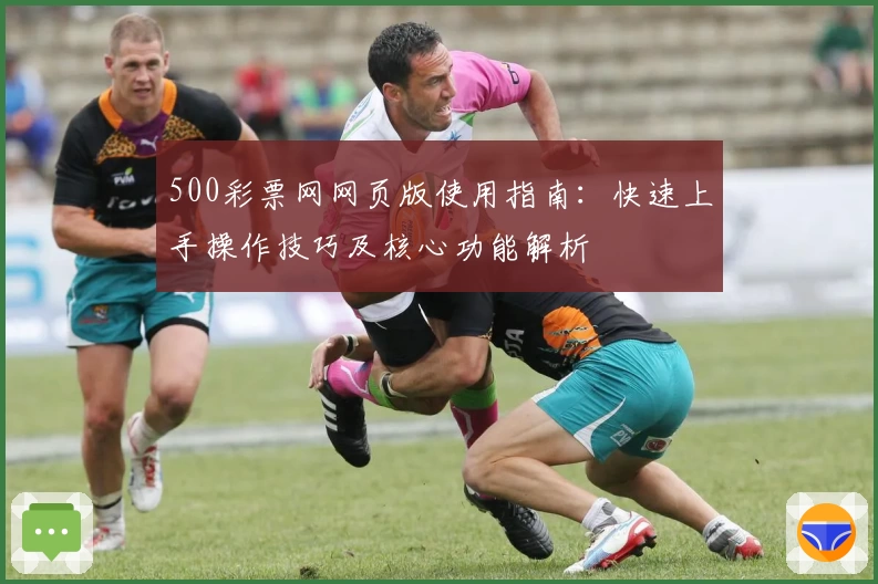 500彩票网网页版使用指南：快速上手操作技巧及核心功能解析