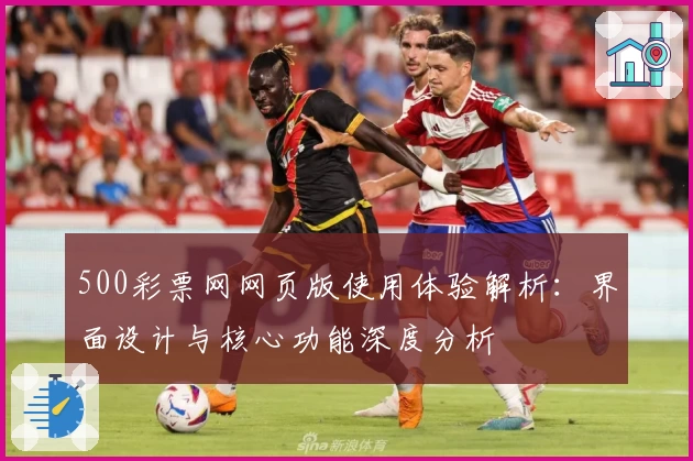 500彩票网网页版使用体验解析：界面设计与核心功能深度分析